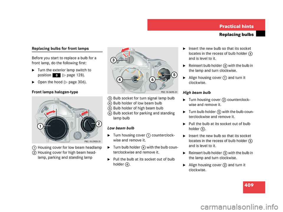 MERCEDES-BENZ CLK550 COUPE 2007 C209 Owners Manual 409 Practical hints
Replacing bulbs
Replacing bulbs for front lamps
Before you start to replace a bulb for a 
front lamp, do the following first:
Turn the exterior lamp switch to 
positionM (
page 1