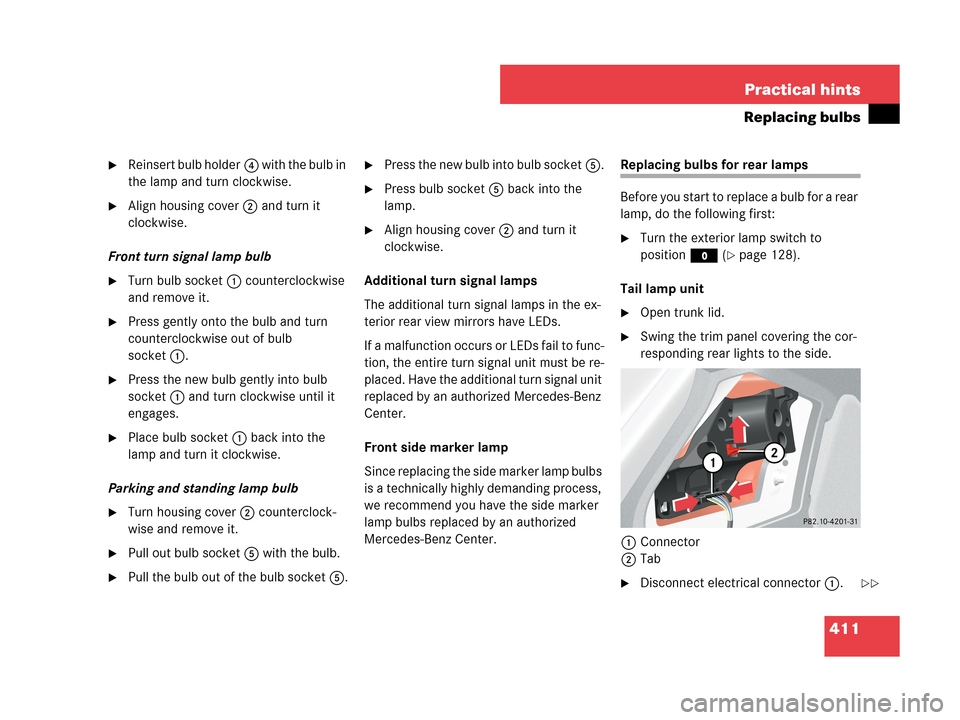 MERCEDES-BENZ CLK350 COUPE 2007 C209 Owners Manual 411 Practical hints
Replacing bulbs
Reinsert bulb holder4 w i t h  t h e  b u l b  i n  
the lamp and turn clockwise.
Align housing cover2 and turn it 
clockwise.
Front turn signal lamp bulb
Turn b