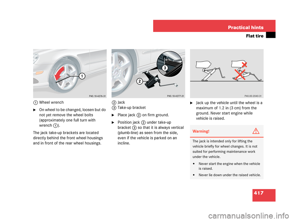 MERCEDES-BENZ CLK350 COUPE 2007 C209 Owners Manual 417 Practical hints
Flat tire
1Wheel wrench
On wheel to be changed, loosen but do 
not yet remove the wheel bolts 
(approximately one full turn with 
wrench 1). 
The jack take-up brackets are located