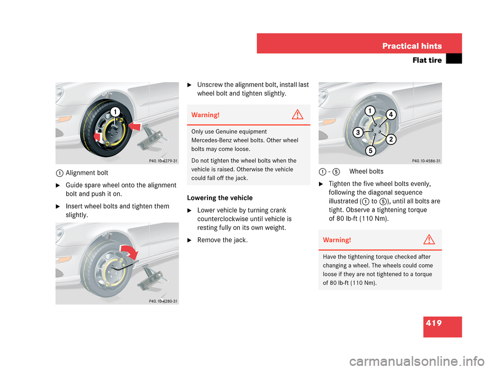 MERCEDES-BENZ CLK350 COUPE 2007 C209 Owners Manual 419 Practical hints
Flat tire
1Alignment bolt
Guide spare wheel onto the alignment 
bolt and push it on.
Insert wheel bolts and tighten them 
slightly.
Unscrew the alignment bolt, install last 
whe