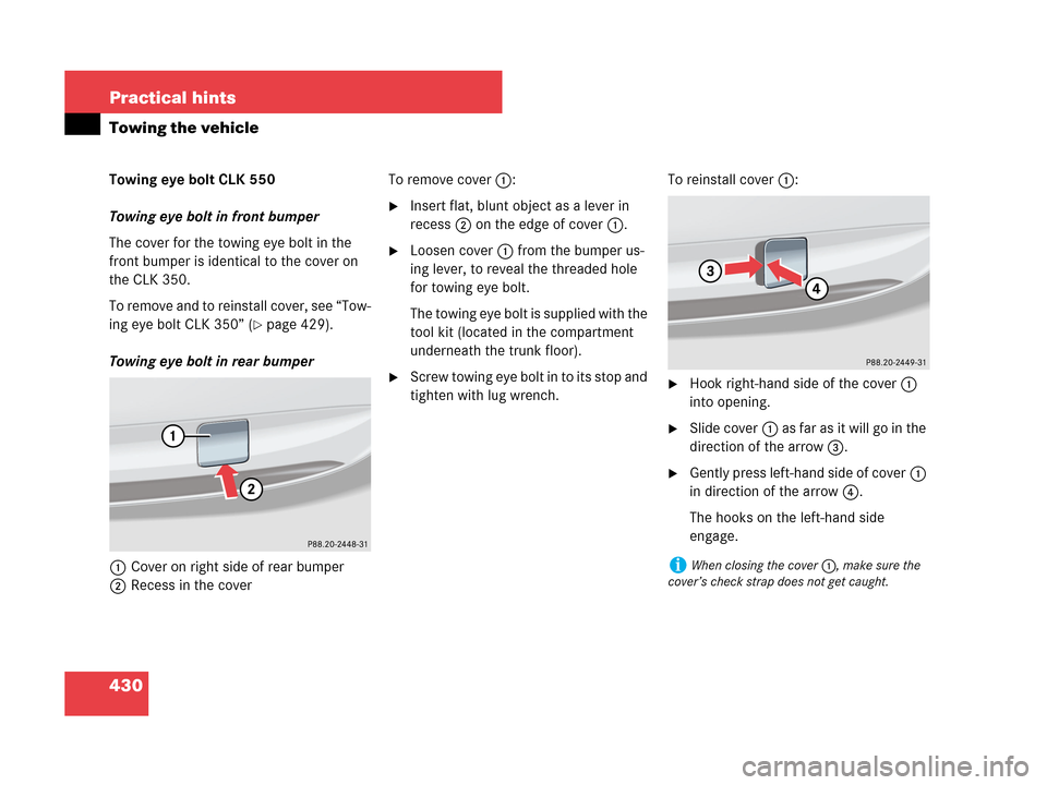 MERCEDES-BENZ CLK550 COUPE 2007 C209 Owners Manual 430 Practical hints
Towing the vehicle
Towing eye bolt CLK 550
Towing eye bolt in front bumper
The cover for the towing eye bolt in the 
front bumper is identical to the cover on 
the CLK 350.
To remo