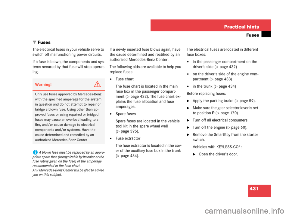 MERCEDES-BENZ CLK550 COUPE 2007 C209 Owners Manual 431 Practical hints
Fuses
Fuses
The electrical fuses in your vehicle serve to 
switch off malfunctioning power circuits.
If a fuse is blown, the components and sys-
tems secured by that fuse will sto