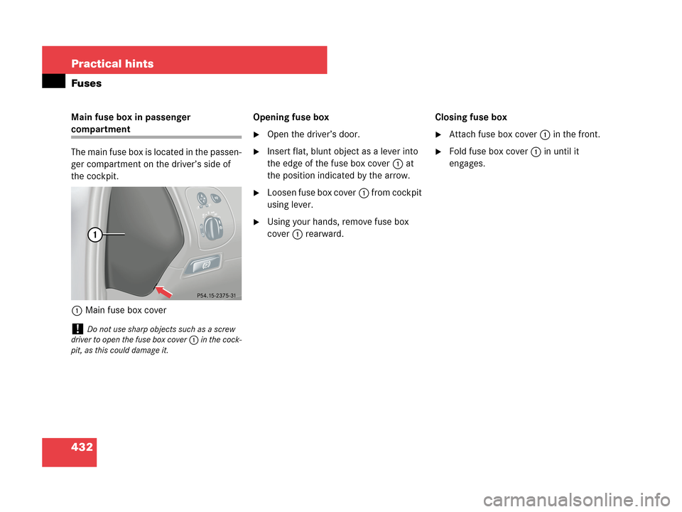 MERCEDES-BENZ CLK550 COUPE 2007 C209 Owners Manual 432 Practical hints
Fuses
Main fuse box in passenger 
compartment
The main fuse box is located in the passen-
ger compartment on the driver’s side of 
the cockpit.
1Main fuse box coverOpening fuse b