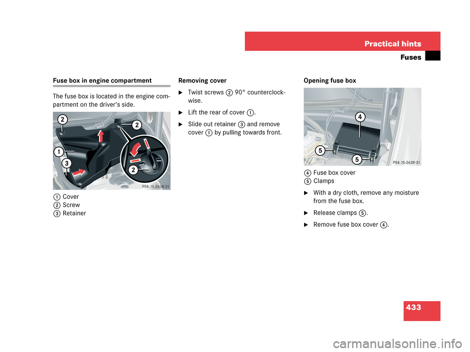 MERCEDES-BENZ CLK550 COUPE 2007 C209 Owners Manual 433 Practical hints
Fuses
Fuse box in engine compartment
The fuse box is located in the engine com-
partment on the driver’s side.
1Cover
2Screw
3RetainerRemoving cover
Twist screws2 90° countercl