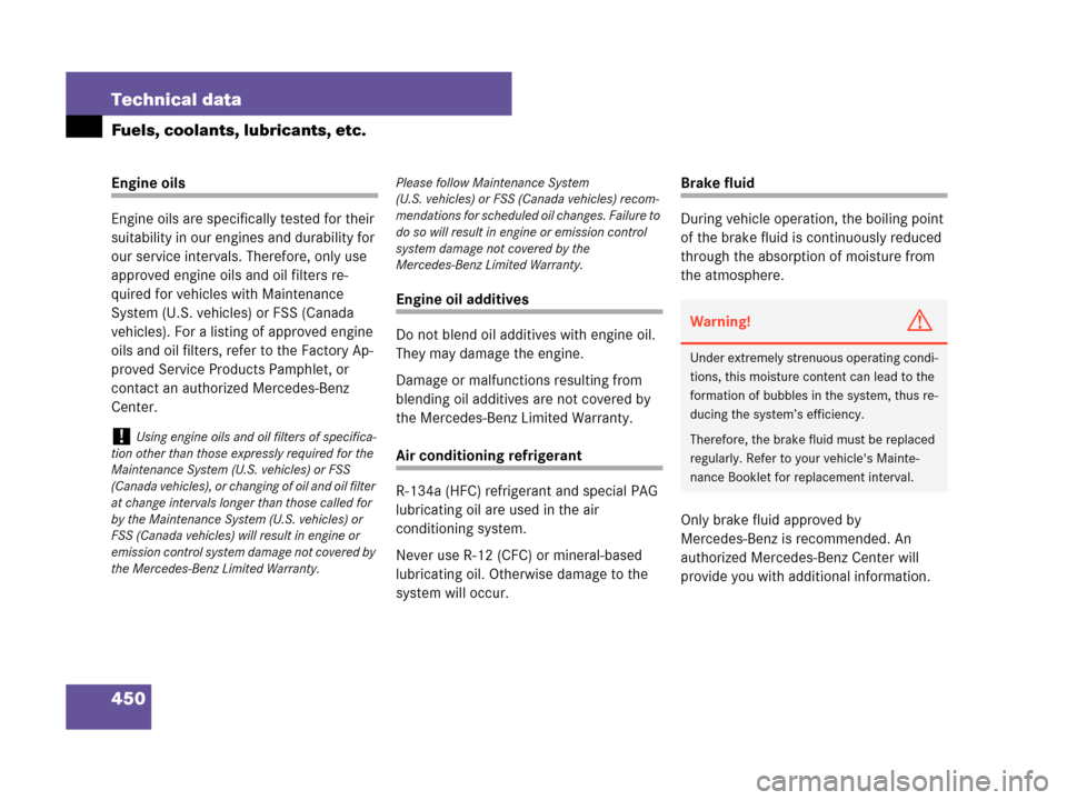 MERCEDES-BENZ CLK550 COUPE 2007 C209 Owners Manual 450 Technical data
Fuels, coolants, lubricants, etc.
Engine oils
Engine oils are specifically tested for their 
suitability in our engines and durability for 
our service intervals. Therefore, only us