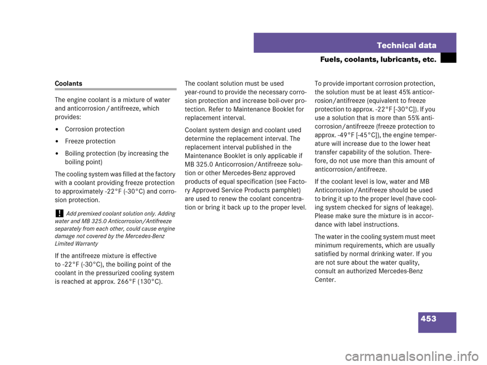 MERCEDES-BENZ CLK550 COUPE 2007 C209 Owners Manual 453 Technical data
Fuels, coolants, lubricants, etc.
Coolants
The engine coolant is a mixture of water 
and anticorrosion / antifreeze, which 
provides:
Corrosion protection
Freeze protection
Boili