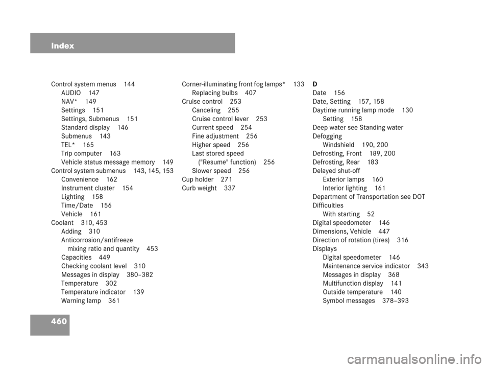 MERCEDES-BENZ CLK550 COUPE 2007 C209 Owners Manual 460 Index
Control system menus 144
AUDIO 147
NAV* 149
Settings 151
Settings, Submenus 151
Standard display 146
Submenus 143
TEL* 165
Trip computer 163
Vehicle status message memory 149
Control system 