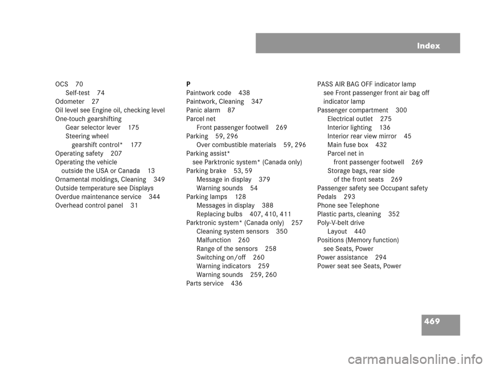MERCEDES-BENZ CLK550 COUPE 2007 C209 Owners Manual 469 Index
OCS 70
Self-test 74
Odometer 27
Oil level see Engine oil, checking level
One-touch gearshifting
Gear selector lever 175
Steering wheel 
gearshift control* 177
Operating safety 207
Operating 