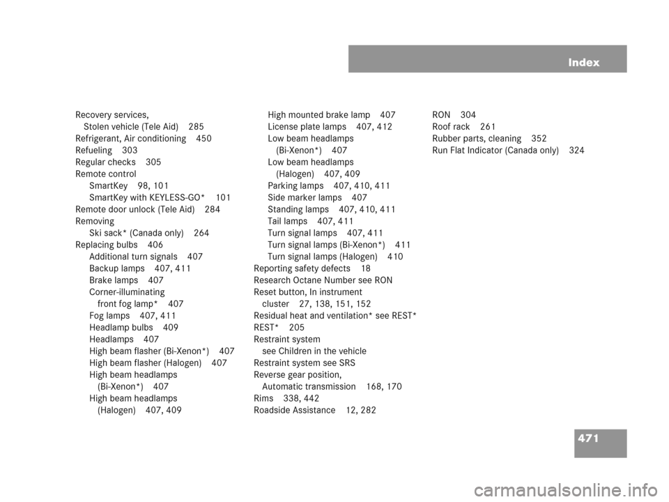 MERCEDES-BENZ CLK550 COUPE 2007 C209 Owners Manual 471 Index
Recovery services, 
Stolen vehicle (Tele Aid) 285
Refrigerant, Air conditioning 450
Refueling 303
Regular checks 305
Remote control
SmartKey 98, 101
SmartKey with KEYLESS-GO* 101
Remote door