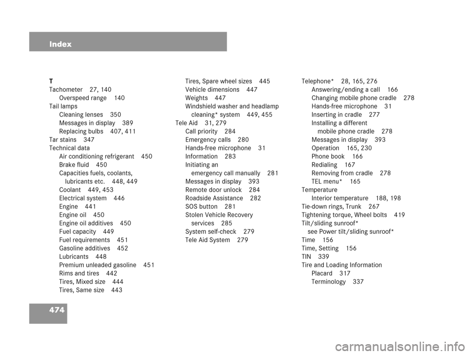 MERCEDES-BENZ CLK550 COUPE 2007 C209 Owners Manual 474 Index
T
Tachometer 27, 140
Overspeed range 140
Tail lamps
Cleaning lenses 350
Messages in display 389
Replacing bulbs 407, 411
Tar stains 347
Technical data
Air conditioning refrigerant 450
Brake 