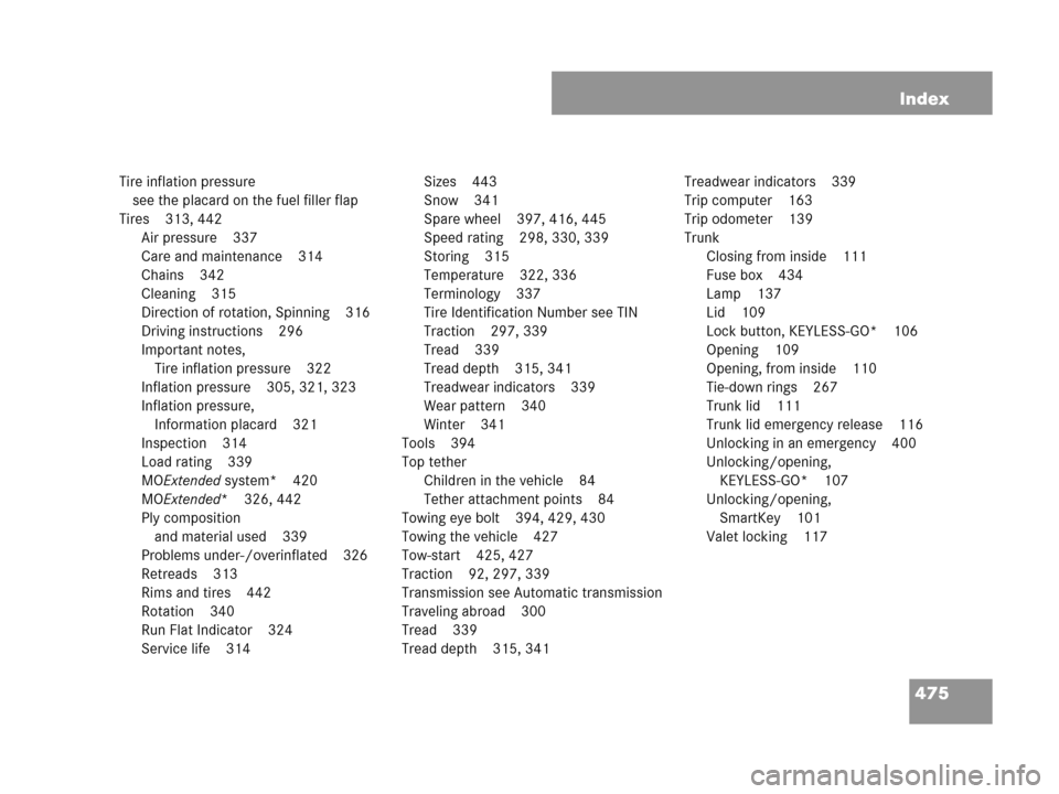 MERCEDES-BENZ CLK550 COUPE 2007 C209 Owners Manual 475 Index
Tire inflation pressure 
see the placard on the fuel filler flap
Tires 313, 442
Air pressure 337
Care and maintenance 314
Chains 342
Cleaning 315
Direction of rotation, Spinning 316
Driving 