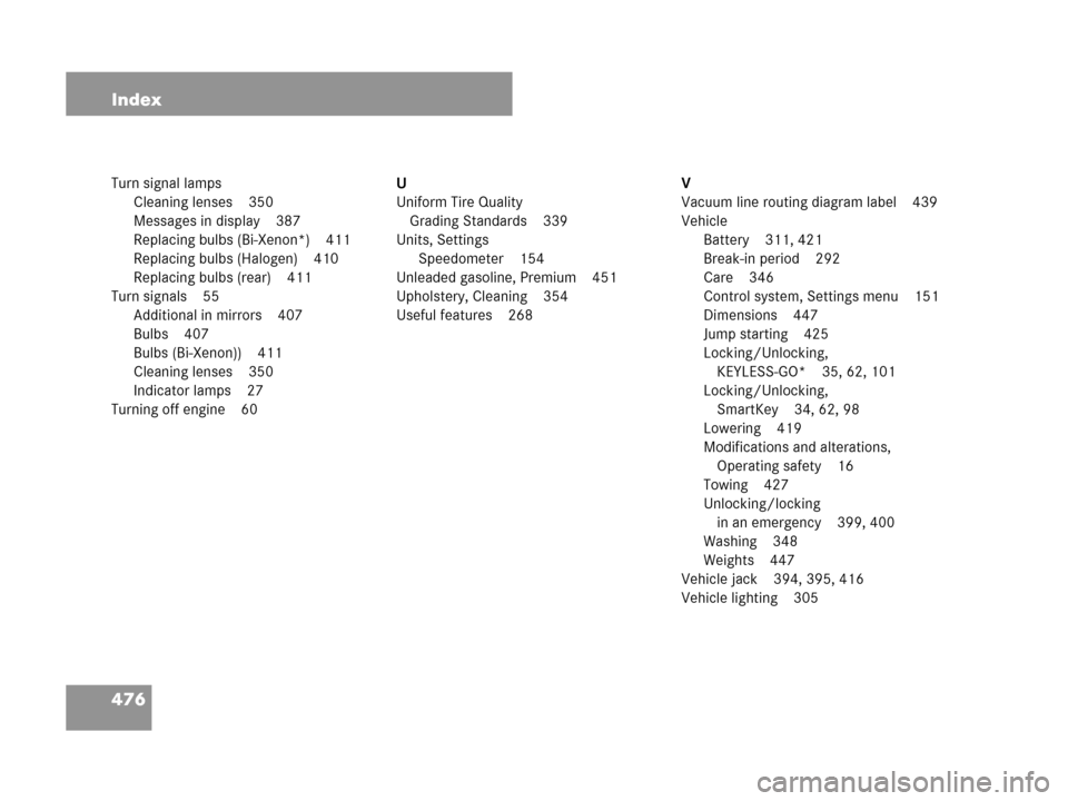 MERCEDES-BENZ CLK550 COUPE 2007 C209 Owners Manual 476 Index
Turn signal lamps
Cleaning lenses 350
Messages in display 387
Replacing bulbs (Bi-Xenon*) 411
Replacing bulbs (Halogen) 410
Replacing bulbs (rear) 411
Turn signals 55
Additional in mirrors 4