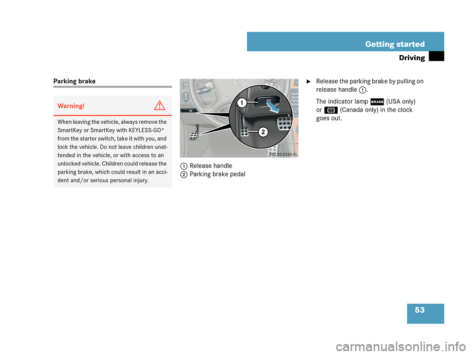 MERCEDES-BENZ CLK550 COUPE 2007 C209 Owners Manual 53 Getting started
Driving
Parking brake 
1Release handle
2Parking brake pedalRelease the parking brake by pulling on 
release handle1.
The indicator lamp; (USA only) 
or3 (Canada only) in the clock 