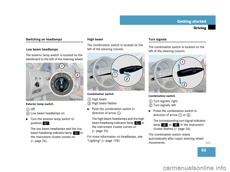 MERCEDES-BENZ CLK550 COUPE 2007 C209 Owners Manual 55 Getting started
Driving
Switching on headlamps
Low beam headlamps
The exterior lamp switch is located on the 
dashboard to the left of the steering wheel.
Exterior lamp switch
1Off
2Low beam headla