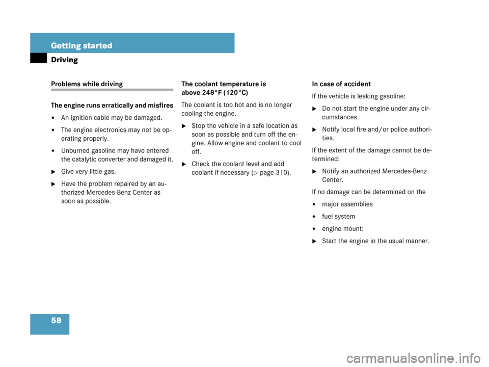 MERCEDES-BENZ CLK550 COUPE 2007 C209 Owners Manual 58 Getting started
Driving
Problems while driving
The engine runs erratically and misfires
An ignition cable may be damaged.
The engine electronics may not be op-
erating properly.
Unburned gasolin
