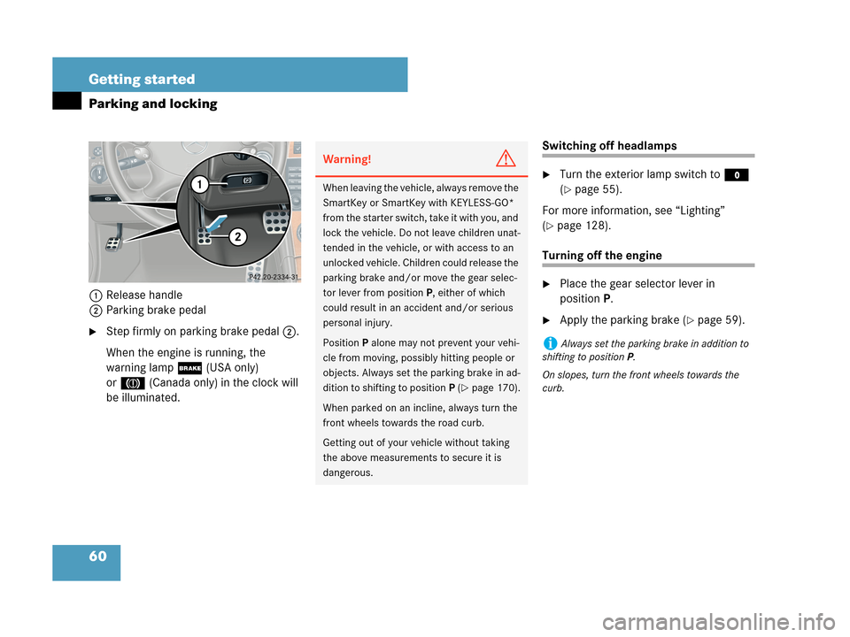 MERCEDES-BENZ CLK550 COUPE 2007 C209 Owners Manual 60 Getting started
Parking and locking
1Release handle
2Parking brake pedal
Step firmly on parking brake pedal2.
When the engine is running, the 
warning lamp;(USA only) 
or3(Canada only) in the cloc