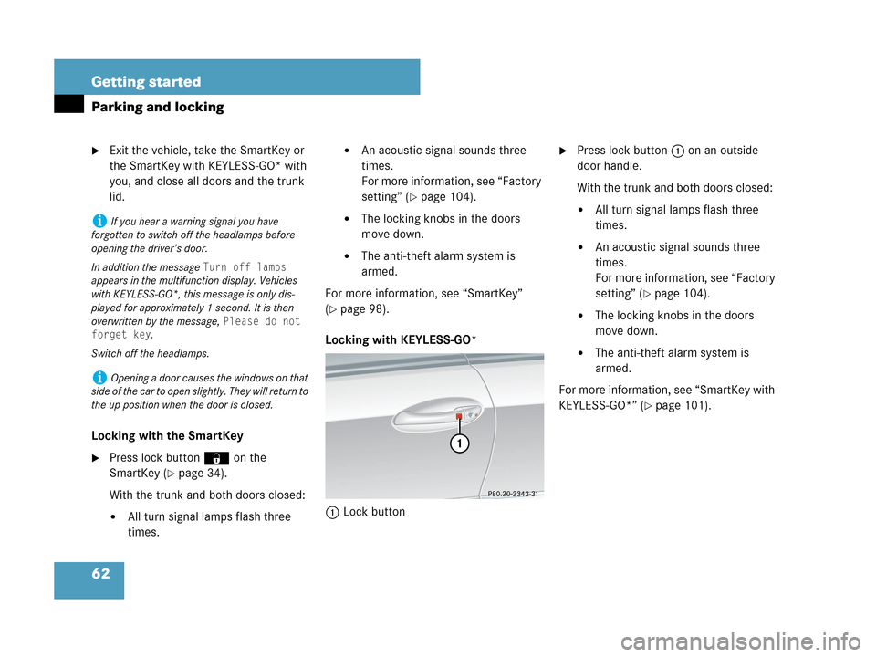 MERCEDES-BENZ CLK550 COUPE 2007 C209 Owners Manual 62 Getting started
Parking and locking
Exit the vehicle, take the SmartKey or 
the SmartKey with KEYLESS-GO* with 
you, and close all doors and the trunk 
lid.
Locking with the SmartKey
Press lock b