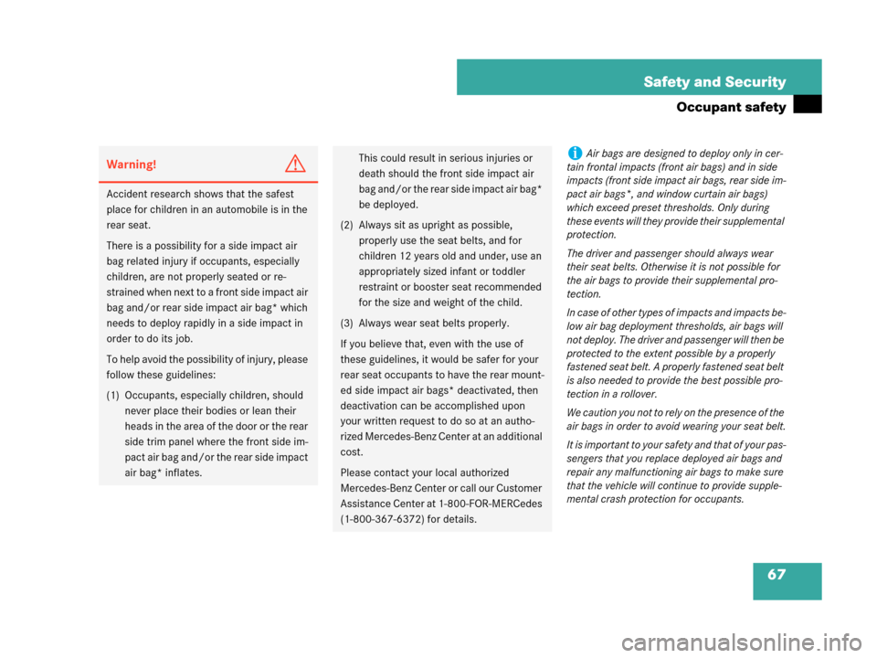 MERCEDES-BENZ CLK550 COUPE 2007 C209 Owners Manual 67 Safety and Security
Occupant safety
Warning!G
Accident research shows that the safest 
place for children in an automobile is in the 
rear seat.
There is a possibility for a side impact air 
bag re