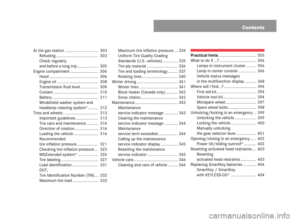 MERCEDES-BENZ CLK550 COUPE 2007 C209 Owners Manual Contents
At the gas station ..............................  303
Refueling ......................................  303
Check regularly 
and before a long trip ...................  305
Engine compartmen