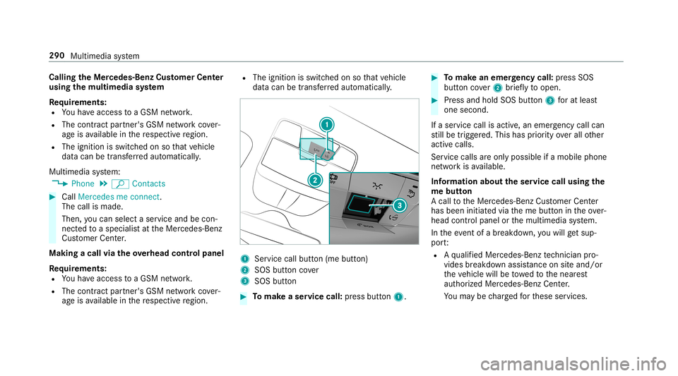 MERCEDES-BENZ G-CLASS 2019 Owners Manual Callin
gth eMer cedes- BenzCustomer Center
usi ng the multi mediasy stem
Re quirement s:
R Youha ve acc ess toaGSM network.
R The cont ract partner' sGSM networkco ver‐
ag eis available inthere MERCEDES-BENZ G-CLASS 2019 Owners Manual Callin
gth eMer cedes- BenzCustomer Center
usi ng the multi mediasy stem
Re quirement s:
R Youha ve acc ess toaGSM network.
R The cont ract partner' sGSM networkco ver‐
ag eis available inthere