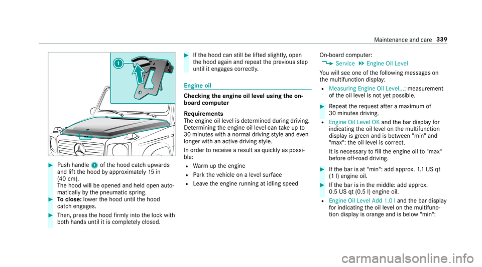 MERCEDES-BENZ G-CLASS 2019 Owners Manual #
Push handle 1ofthehood catchupw ards
and liftth ehood byappr oximat ely15 in
(40 cm).
The hood willbeopen edand held open auto‐
matic allyby thepneumatic spring. #
Toclose: lowe rth ehood untilthe MERCEDES-BENZ G-CLASS 2019 Owners Manual #
Push handle 1ofthehood catchupw ards
and liftth ehood byappr oximat ely15 in
(40 cm).
The hood willbeopen edand held open auto‐
matic allyby thepneumatic spring. #
Toclose: lowe rth ehood untilthe
