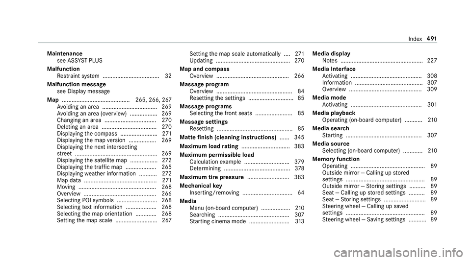 MERCEDES-BENZ G-CLASS 2019 Owners Manual Maint
enanc e
see ASSYSTPL US
Malfunct ion
Re stra int system .............................. ..... 32
Malfu nction messag e
see Displa ymessag e
Map ............... ........................... 265, 26 MERCEDES-BENZ G-CLASS 2019 Owners Manual Maint
enanc e
see ASSYSTPL US
Malfunct ion
Re stra int system .............................. ..... 32
Malfu nction messag e
see Displa ymessag e
Map ............... ........................... 265, 26