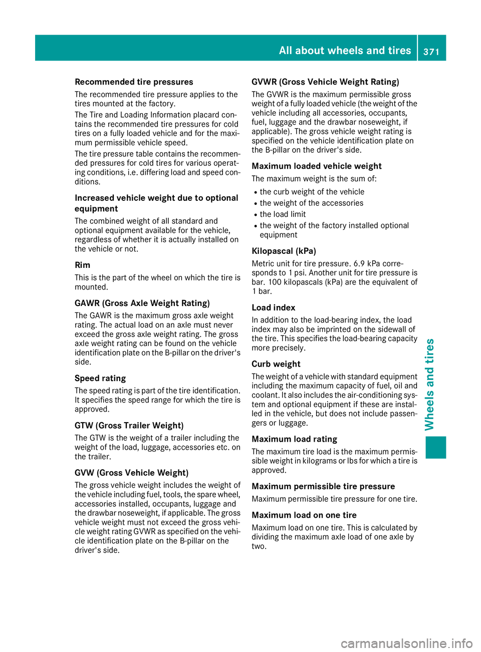 MERCEDES-BENZ GLS SUV 2019 Owners Manual Recommended tire pressures
The recommended tire pressure applies to the
tires mounted at the factory.
The Tire and Loading Information placard con-
tains the recommended tire pressures for cold
tires MERCEDES-BENZ GLS SUV 2019 Owners Manual Recommended tire pressures
The recommended tire pressure applies to the
tires mounted at the factory.
The Tire and Loading Information placard con-
tains the recommended tire pressures for cold
tires