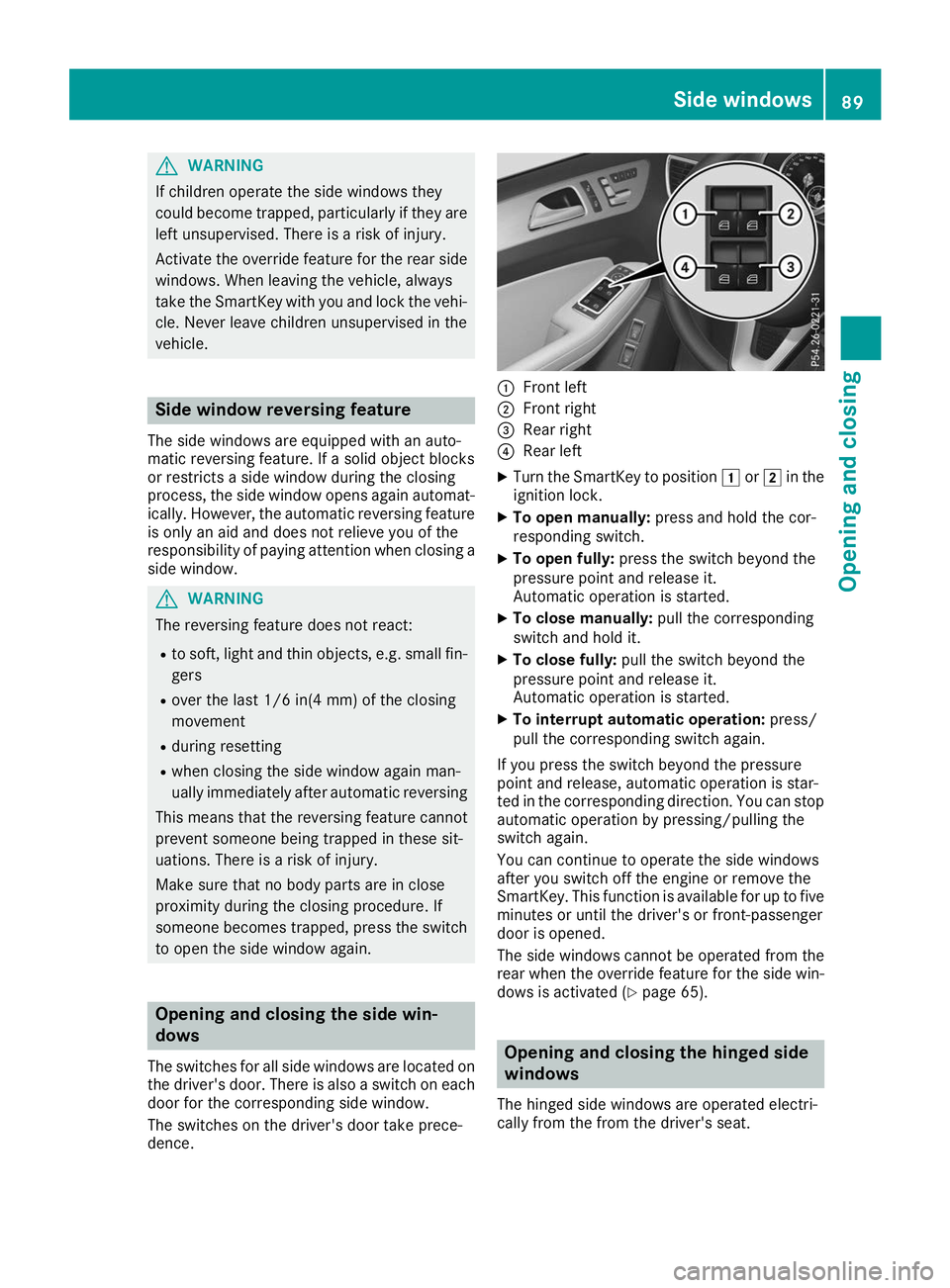 MERCEDES-BENZ GLS SUV 2019 Owners Manual G
WARNING
If children operate the side windows they
could become trapped, particularly if they are left unsupervised. There is a risk of injury.
Activate the override feature for the rear side
windows