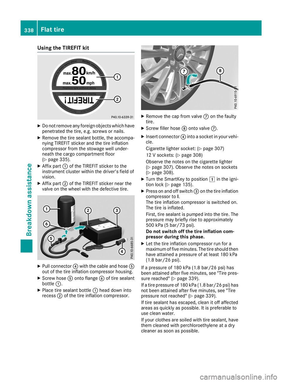 MERCEDES-BENZ GLE SUV 2019  Owners Manual Using the TIREFIT kit
X
Do not remove any foreign objects which have
penetrated the tire, e.g. screws or nails.
X Remove the tire sealant bottle, the accompa-
nying TIREFIT sticker and the tire inflat