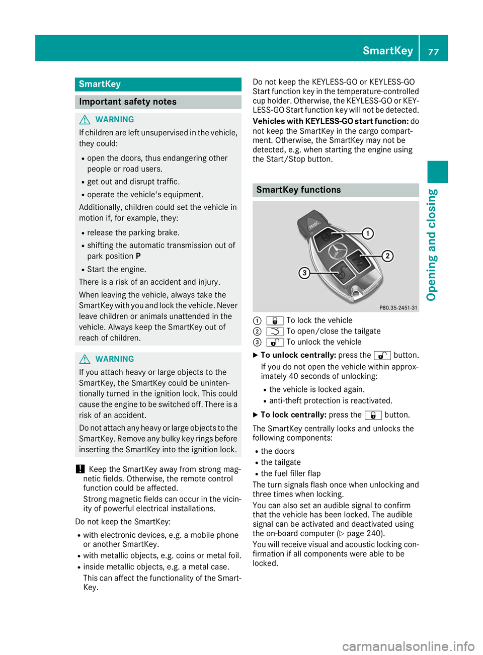 MERCEDES-BENZ GLE SUV 2019  Owners Manual SmartKey
Important safety notes
G
WARNING
If children are left unsupervised in the vehicle, they could:
R open the doors, thus endangering other
people or road users.
R get out and disrupt traffic.
R 