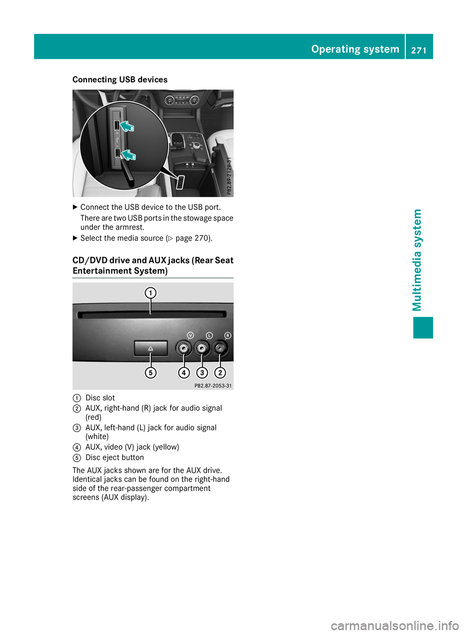 MERCEDES-BENZ GLE COUPE 2019 Owners Manual Connecting USB devices
X
Connect the USB device to the USB port.
There are two USB ports in the stowage space under the armrest.
X Select the media source (Y page 270).
CD/DVD drive and AUX jacks (Rea MERCEDES-BENZ GLE COUPE 2019 Owners Manual Connecting USB devices
X
Connect the USB device to the USB port.
There are two USB ports in the stowage space under the armrest.
X Select the media source (Y page 270).
CD/DVD drive and AUX jacks (Rea