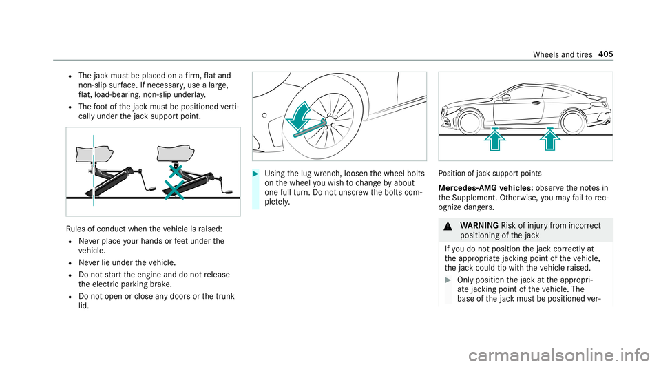 MERCEDES-BENZ C-CLASS CABRIOLET 2019 Repair Manual R
The jackmus tbe placed onafirm ,fl at and
no n-slip surface. Ifneces sary,use alar ge,
fl at, load- bearing,no n-slip unde rlay .
R The foot ofthejac kmus tbe position edverti‐
call yunder thejac MERCEDES-BENZ C-CLASS CABRIOLET 2019 Repair Manual R
The jackmus tbe placed onafirm ,fl at and
no n-slip surface. Ifneces sary,use alar ge,
fl at, load- bearing,no n-slip unde rlay .
R The foot ofthejac kmus tbe position edverti‐
call yunder thejac