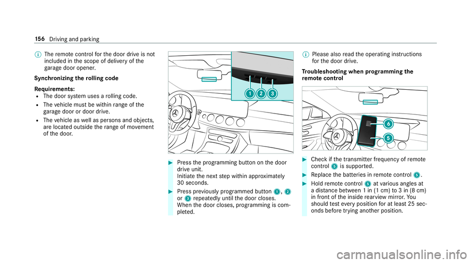 MERCEDES-BENZ E-CLASS CABRIOLET 2019 Owners Manual 0009
The remo tecontr olforth edoor drive is no t
included inthescope ofdeliv eryof the
ga rage door opener .
Sync hronizing thero lling code
Re quirement s:
R The door system uses aro lling code.
R T MERCEDES-BENZ E-CLASS CABRIOLET 2019 Owners Manual 0009
The remo tecontr olforth edoor drive is no t
included inthescope ofdeliv eryof the
ga rage door opener .
Sync hronizing thero lling code
Re quirement s:
R The door system uses aro lling code.
R T