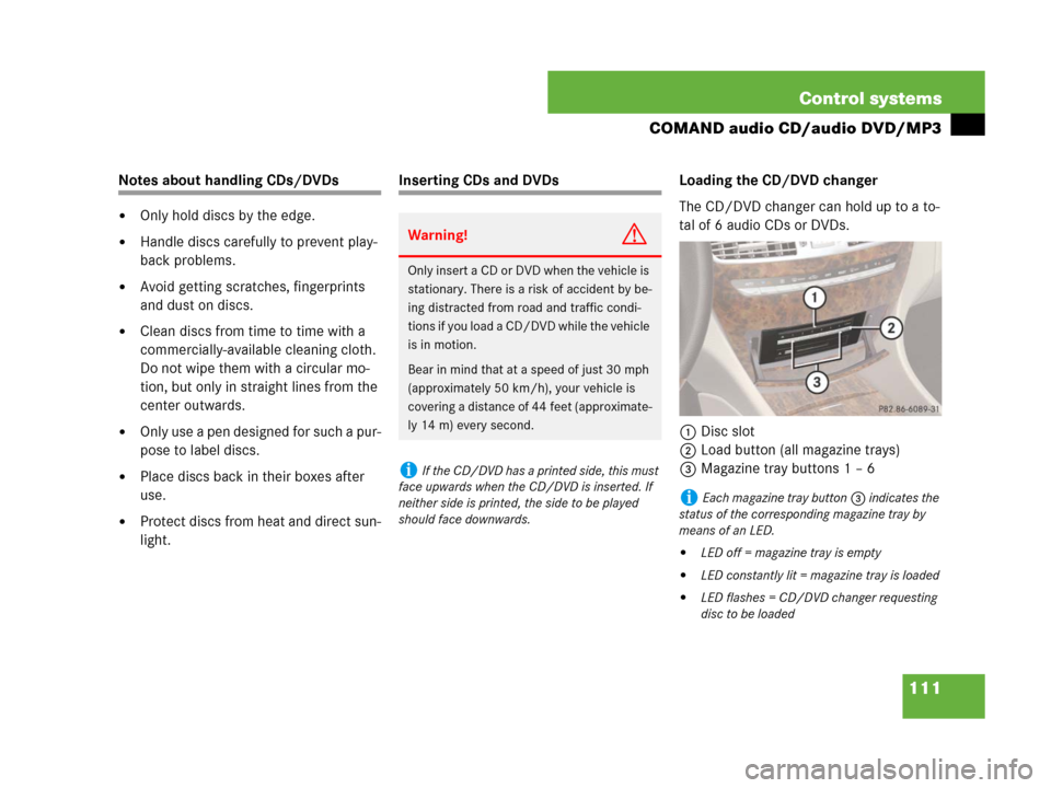 MERCEDES-BENZ CL500 2007 C216 Owners Manual 111 Control systems
COMAND audio CD/audio DVD/MP3
Notes about handling CDs/DVDs 
Only hold discs by the edge.
Handle discs carefully to prevent play-
back problems.
Avoid getting scratches, fingerp