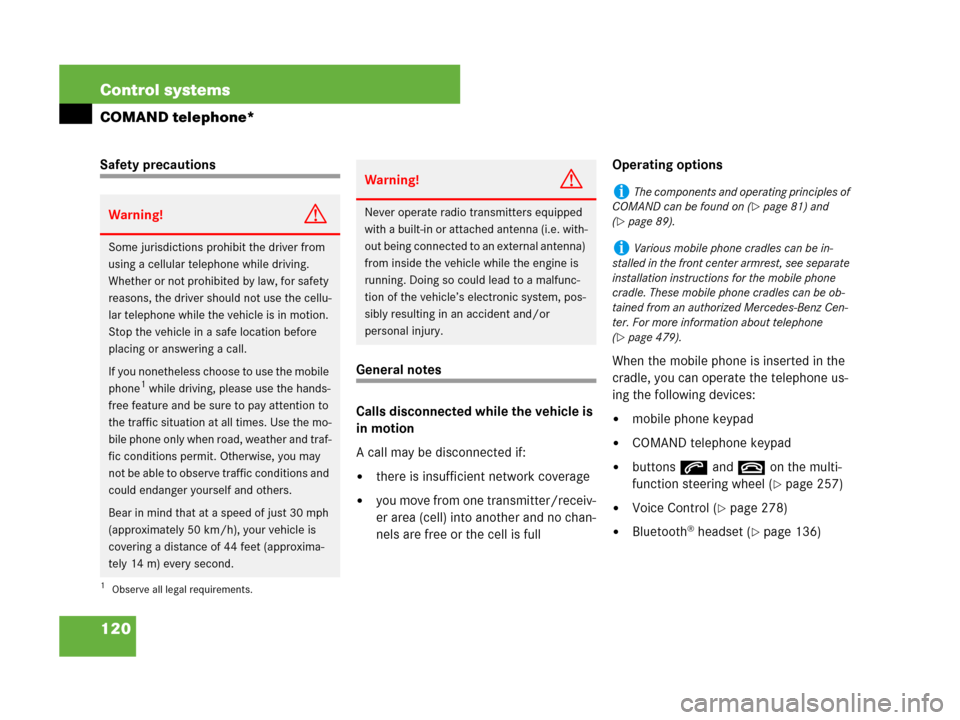 MERCEDES-BENZ CL500 2007 C216 User Guide 120 Control systems
COMAND telephone*
Safety precautions
General notes
Calls disconnected while the vehicle is 
in motion
A call may be disconnected if:
there is insufficient network coverage
you mo