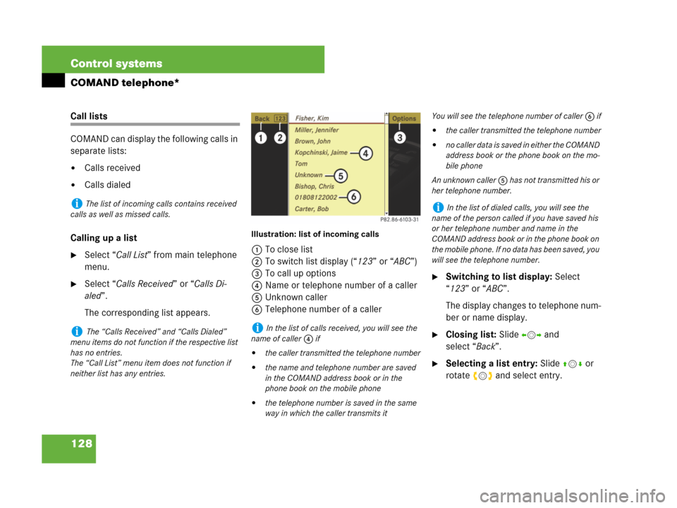 MERCEDES-BENZ CL500 2007 C216 Owners Manual 128 Control systems
COMAND telephone*
Call lists
COMAND can display the following calls in 
separate lists:
Calls received
Calls dialed
Calling up a list
Select “Call List” from main telephone 