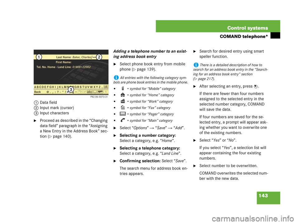 MERCEDES-BENZ CL500 2007 C216 Owners Manual 143 Control systems
COMAND telephone*
1Data field
2Input mark (cursor)
3Input characters
Proceed as described in the “Changing 
data field” paragraph in the “Assigning 
a New Entry in the Addre