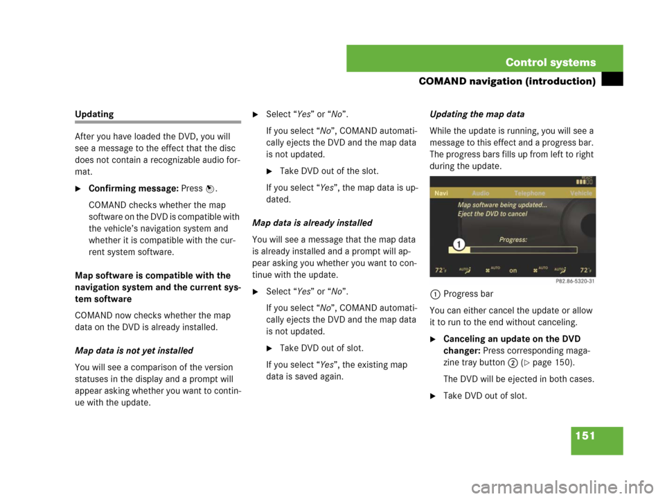 MERCEDES-BENZ CL600 2007 C216 Owners Manual 151 Control systems
COMAND navigation (introduction)
Updating
After you have loaded the DVD, you will 
see a message to the effect that the disc 
does not contain a recognizable audio for-
mat.
Confi