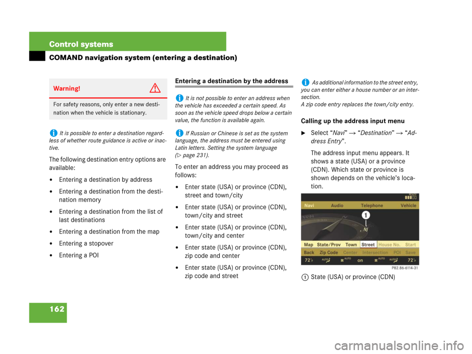 MERCEDES-BENZ CL500 2007 C216 Owners Manual 162 Control systems
COMAND navigation system (entering a destination)
The following destination entry options are 
available:
Entering a destination by address
Entering a destination from the desti-