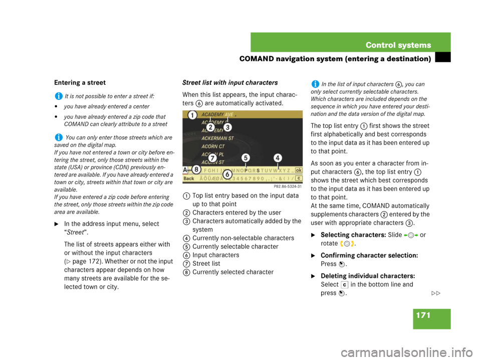 MERCEDES-BENZ CL500 2007 C216 Owners Manual 171 Control systems
COMAND navigation system (entering a destination)
Entering a street
In the address input menu, select 
“Street”.
The list of streets appears either with 
or without the input 