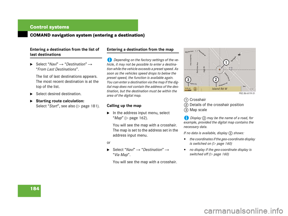 MERCEDES-BENZ CL500 2007 C216 Owners Manual 184 Control systems
COMAND navigation system (entering a destination)
Entering a destination from the list of 
last destinations
Select “Navi”  “Destination”  
“From Last Destinations”.