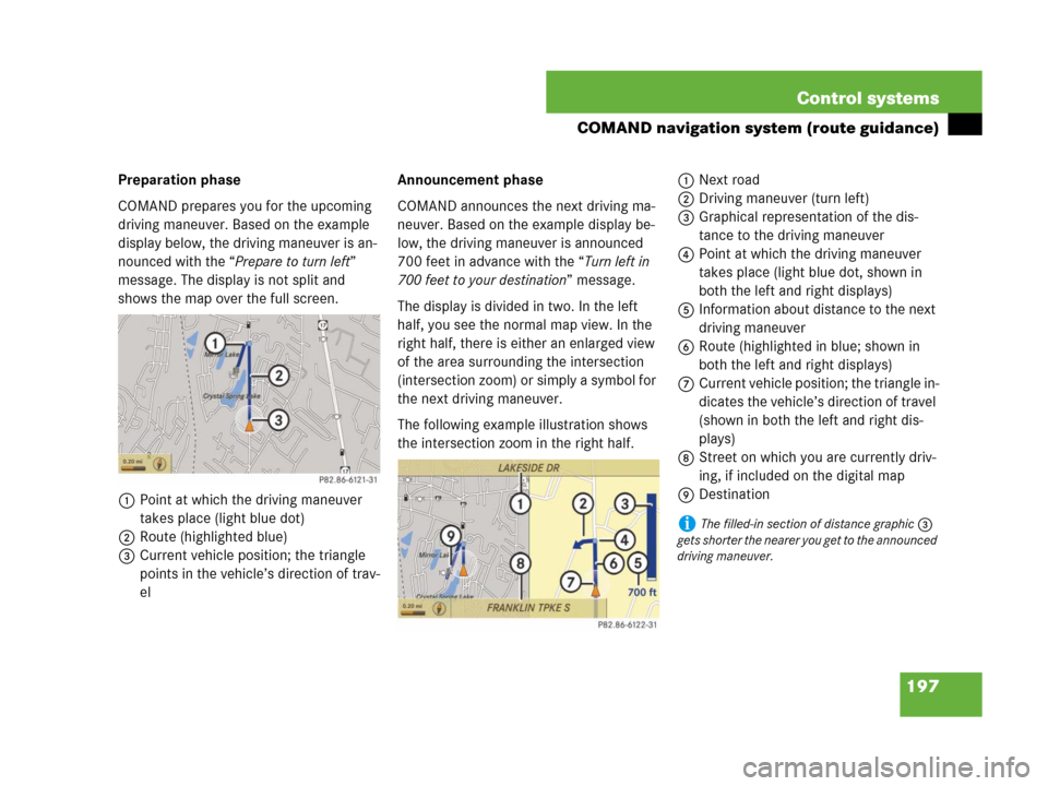 MERCEDES-BENZ CL500 2007 C216 Owners Manual 197 Control systems
COMAND navigation system (route guidance)
Preparation phase
COMAND prepares you for the upcoming 
driving maneuver. Based on the example 
display below, the driving maneuver is an-