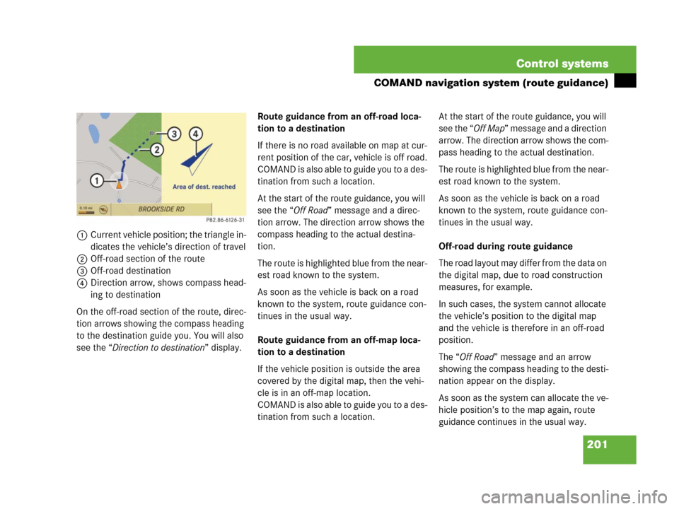 MERCEDES-BENZ CL500 2007 C216 Owners Manual 201 Control systems
COMAND navigation system (route guidance)
1Current vehicle position; the triangle in-
dicates the vehicle’s direction of travel
2Off-road section of the route
3Off-road destinati