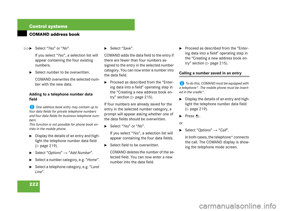 MERCEDES-BENZ CL500 2007 C216 Owners Manual 222 Control systems
COMAND address book
Select “Yes” or “No”.
If you select “Yes”, a selection list will 
appear containing the four existing 
numbers.
Select number to be overwritten.
C