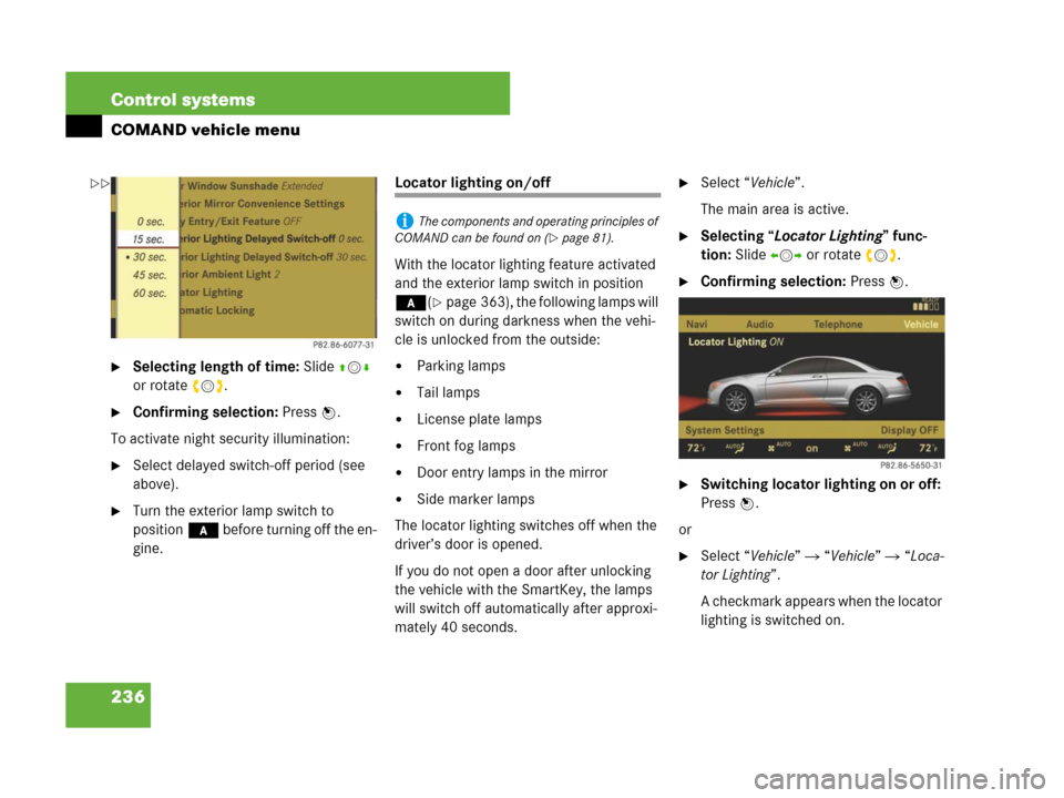 MERCEDES-BENZ CL500 2007 C216 Owners Manual 236 Control systems
COMAND vehicle menu
Selecting length of time: Slide qmr 
or rotate ymz.
Confirming selection: Press n.
To activate night security illumination:
Select delayed switch-off period 