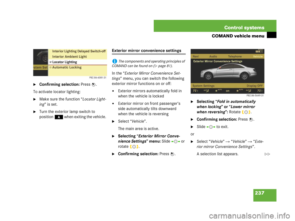 MERCEDES-BENZ CL500 2007 C216 Owners Manual 237 Control systems
COMAND vehicle menu
Confirming selection: Press n.
To activate locator lighting:
Make sure the function “Locator Light-
ing” is set.
Turn the exterior lamp switch to 
positi