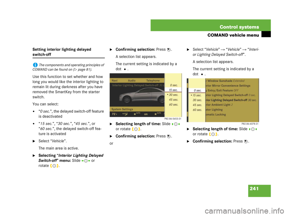 MERCEDES-BENZ CL500 2007 C216 Owners Manual 241 Control systems
COMAND vehicle menu
Setting interior lighting delayed 
switch-off
Use this function to set whether and how 
long you would like the interior lighting to 
remain lit during darkness