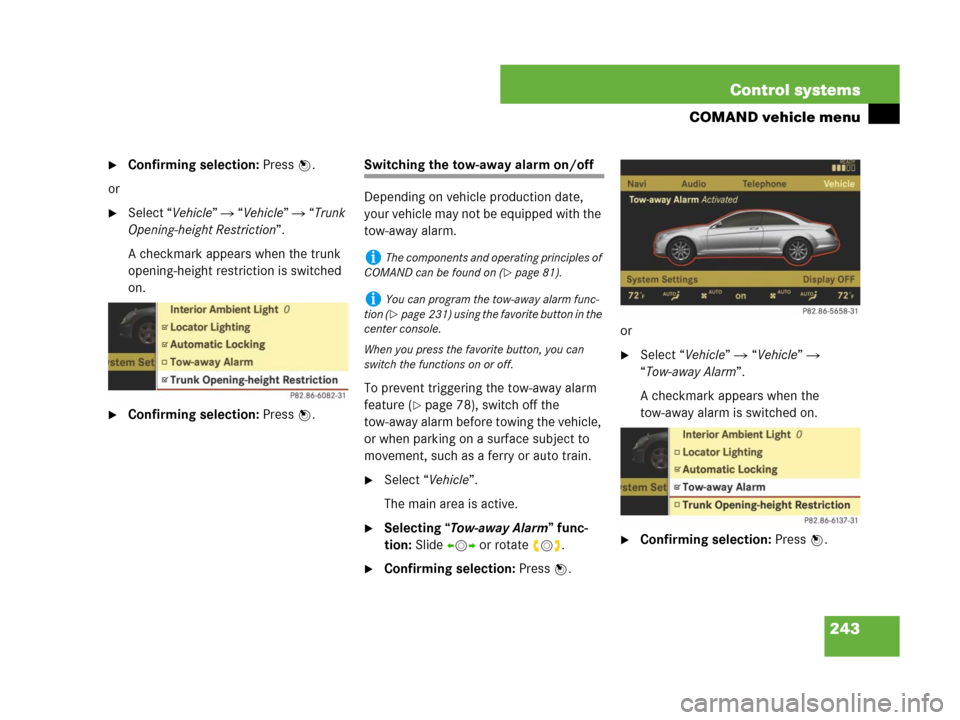 MERCEDES-BENZ CL600 2007 C216 Owners Manual 243 Control systems
COMAND vehicle menu
Confirming selection: Press n.
or
Select “Vehicle”  “Vehicle”  “Trunk 
Opening-height Restriction”.
A checkmark appears when the trunk 
opening-