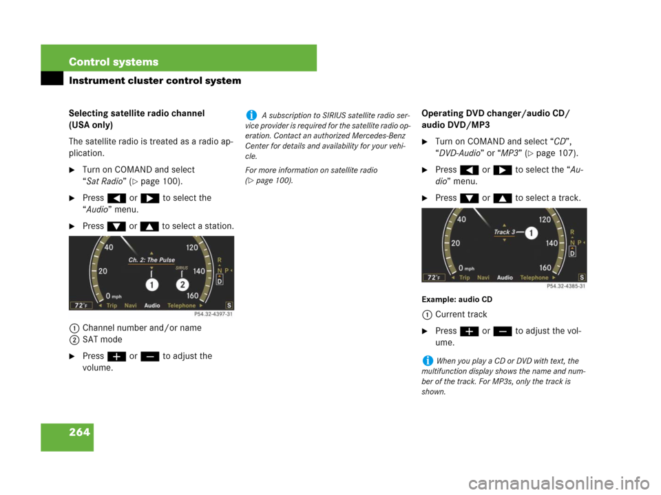 MERCEDES-BENZ CL500 2007 C216 Owners Manual 264 Control systems
Instrument cluster control system
Selecting satellite radio channel 
(USA only)
The satellite radio is treated as a radio ap-
plication.
Turn on COMAND and select 
“Sat Radio”