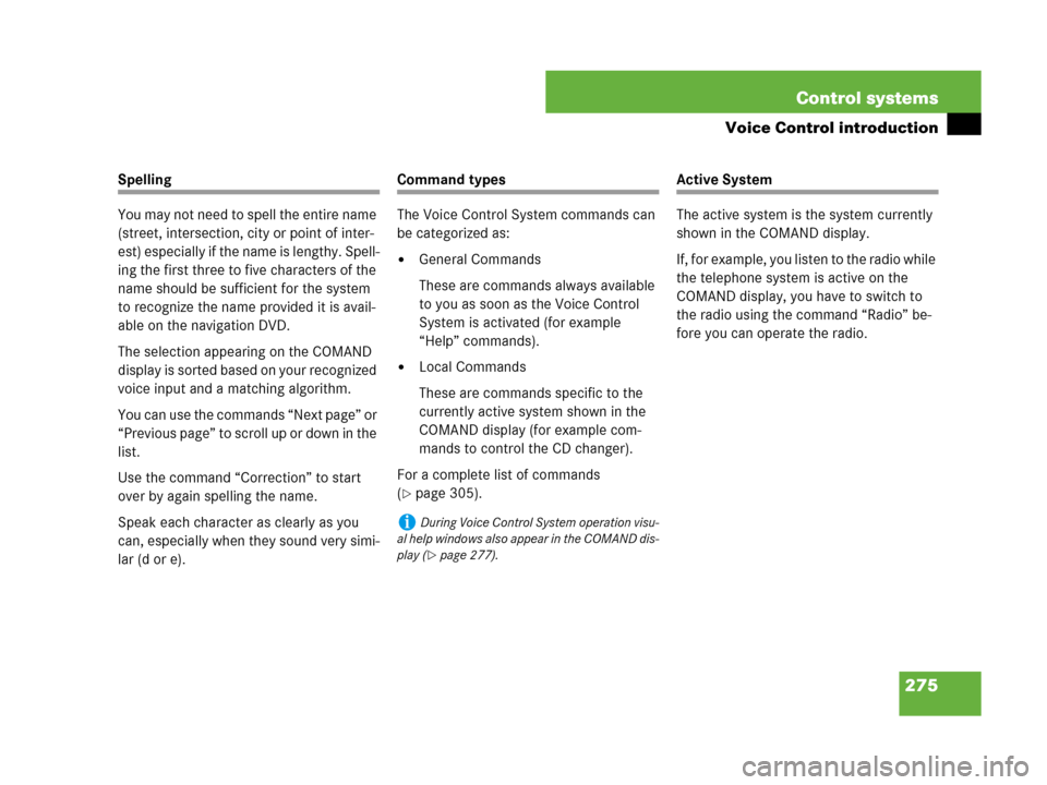MERCEDES-BENZ CL500 2007 C216 Owners Manual 275 Control systems
Voice Control introduction
Spelling
You may not need to spell the entire name 
(street, intersection, city or point of inter-
est) especially if the name is lengthy. Spell-
ing the
